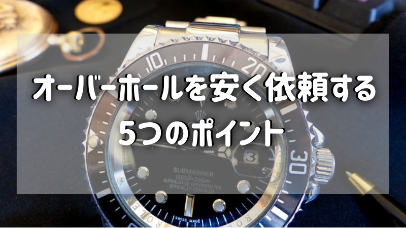 オーバーホールを安く依頼するための5つのポイント - 時計修理ガイドブック（全国検索ガイド）